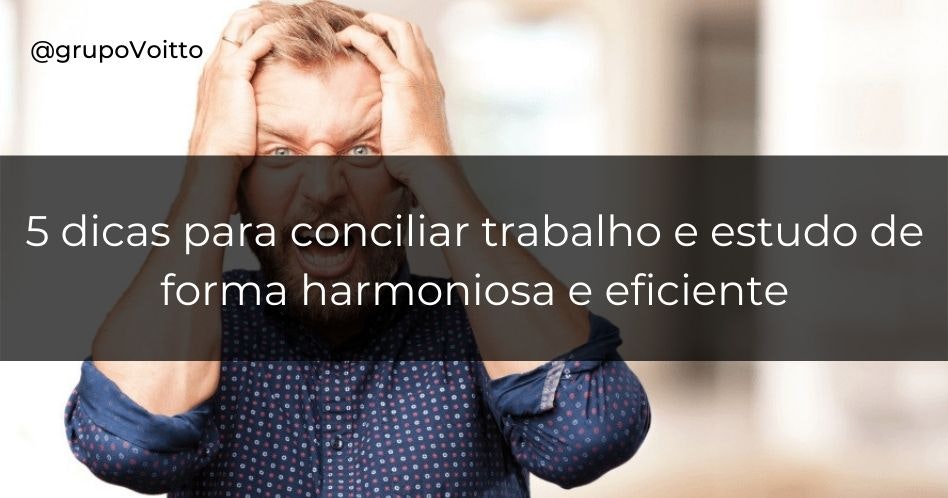 como conciliar trabalho e faculdade